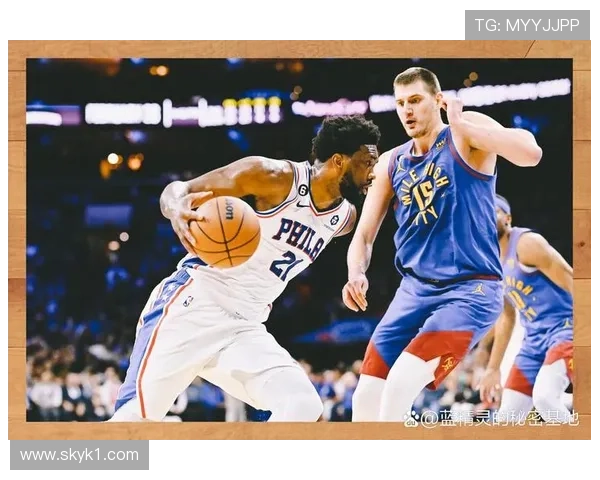 恩比德内线单打效率提升显著拉开对阵约基奇差距